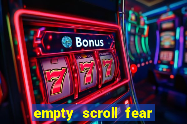 empty scroll fear and hunger best use